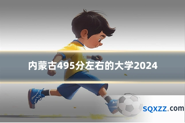 内蒙古495分左右的大学2024