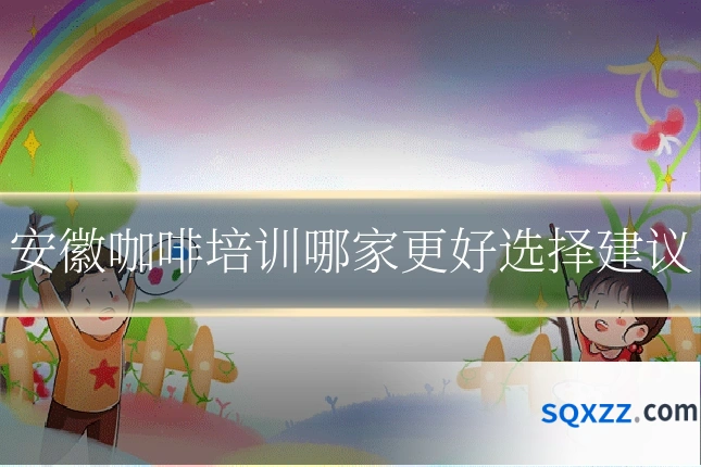安徽咖啡培训哪家更好选择建议