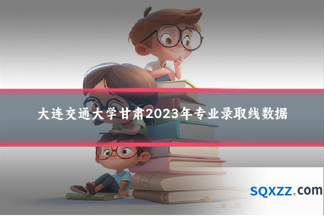 大连交通大学甘肃2023年专业录取线数据