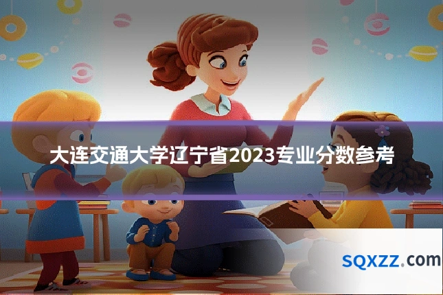 大连交通大学辽宁省2023专业分数参考