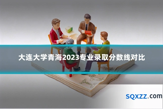 大连大学青海2023专业录取分数线对比