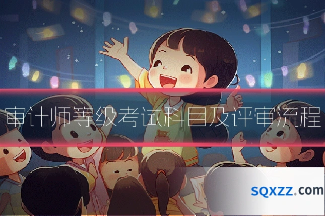 审计师等级考试科目及评审流程