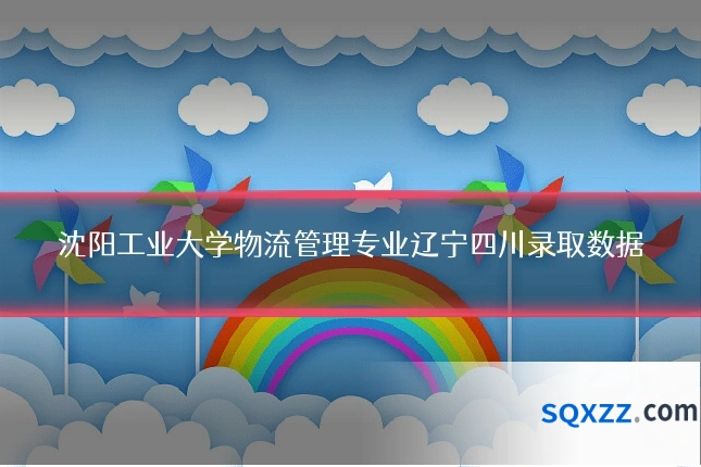 沈阳工业大学物流管理专业辽宁四川录取数据