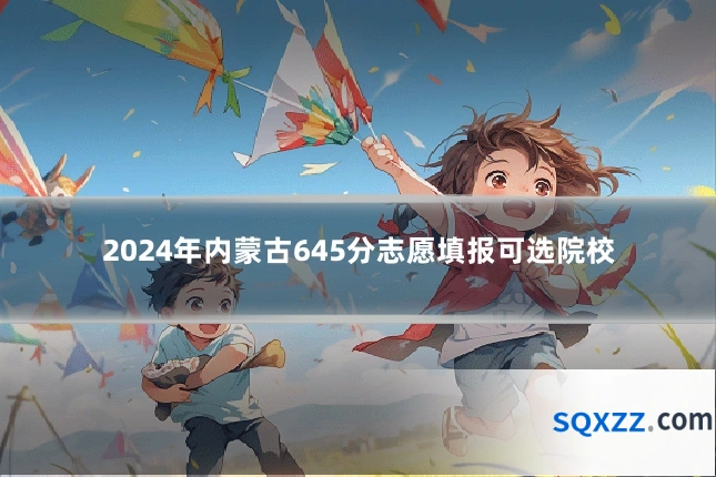 2024年内蒙古645分志愿填报可选院校