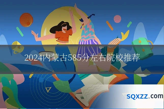 2024内蒙古585分左右院校推荐