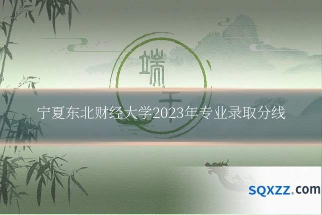 宁夏东北财经大学2023年专业录取分线