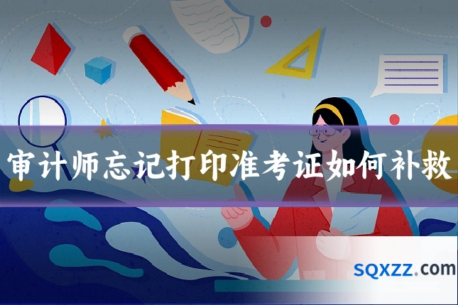 审计师忘记打印准考证如何补救