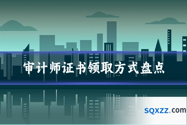 审计师证书领取方式盘点