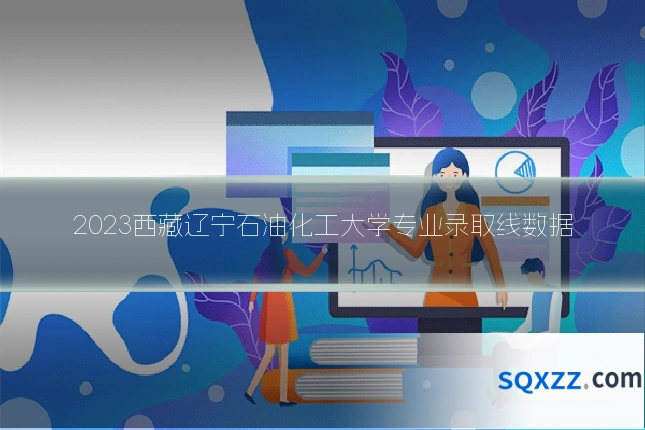 2023西藏辽宁石油化工大学专业录取线数据