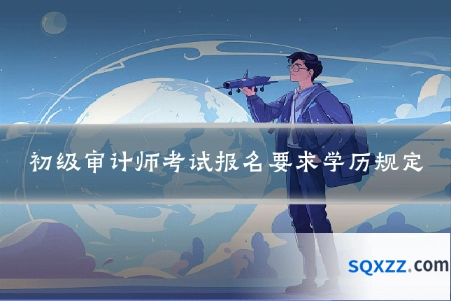 初级审计师考试报名要求学历规定