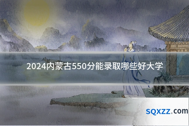 2024内蒙古550分能录取哪些好大学