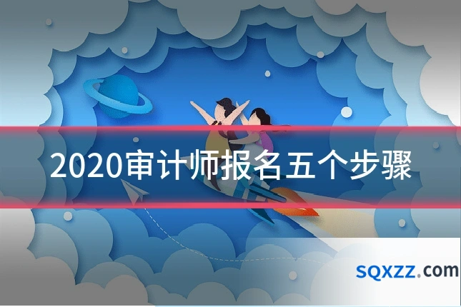 2020审计师报名五个步骤