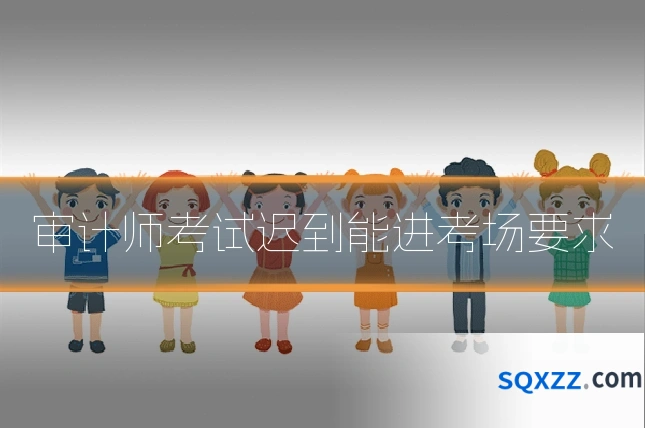 审计师考试迟到能进考场要求