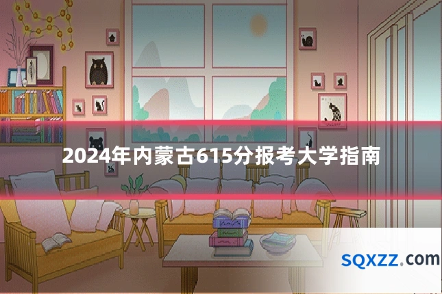 2024年内蒙古615分报考大学指南