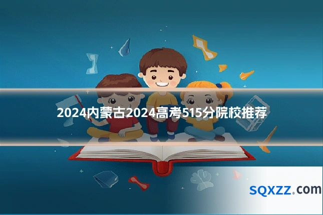 2024内蒙古2024高考515分院校推荐