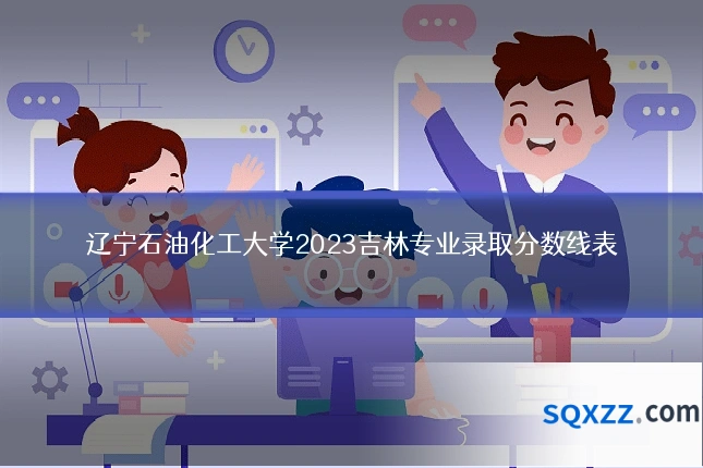 辽宁石油化工大学2023吉林专业录取分数线表