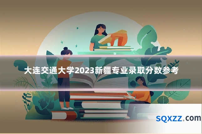 大连交通大学2023新疆专业录取分数参考