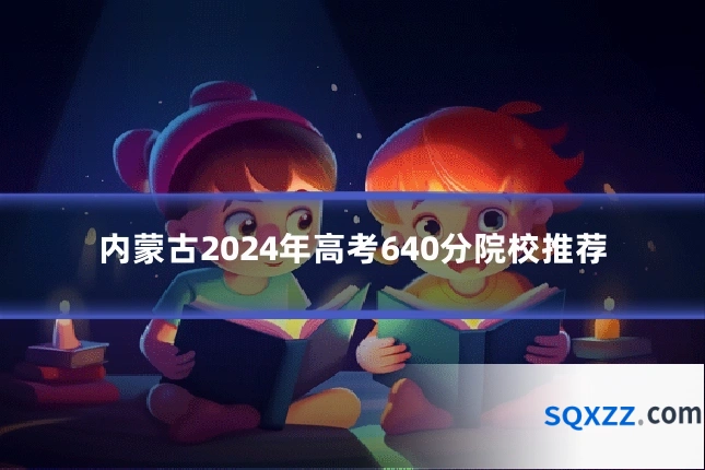 内蒙古2024年高考640分院校推荐