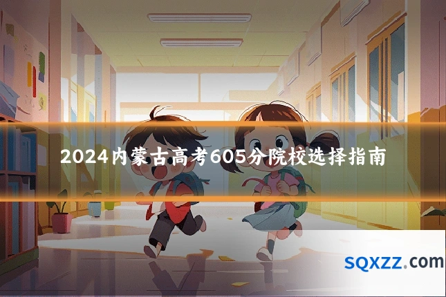 2024内蒙古高考605分院校选择指南
