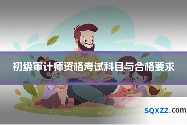 初级审计师资格考试科目与合格要求