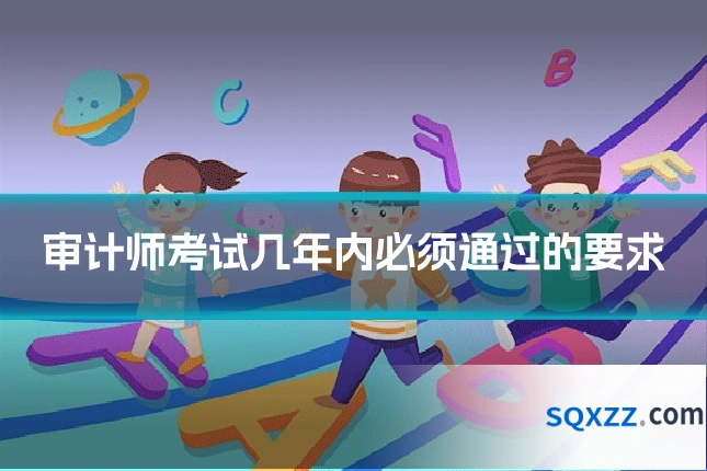 审计师考试几年内必须通过的要求