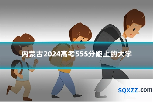 内蒙古2024高考555分能上的大学