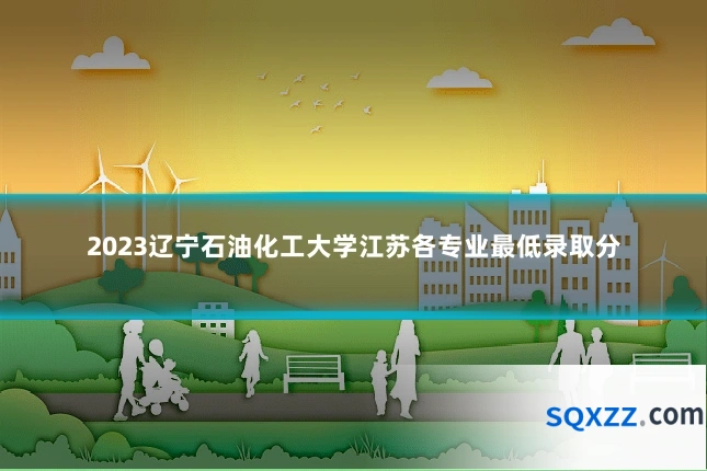 2023辽宁石油化工大学江苏各专业最低录取分