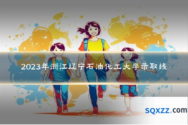 2023年浙江辽宁石油化工大学录取线