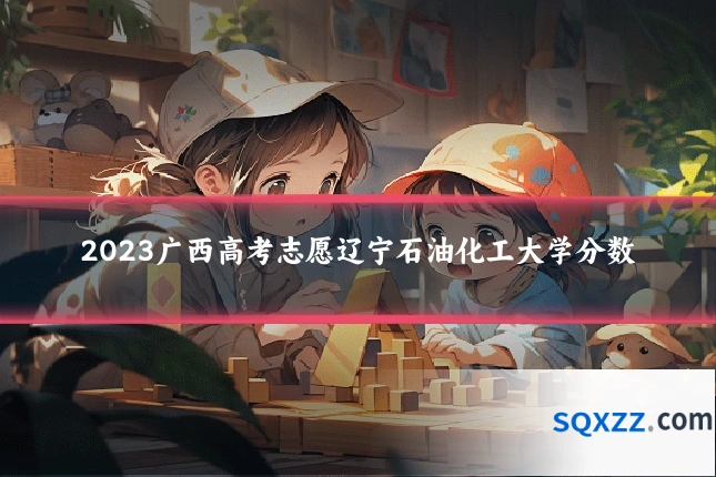 2023广西高考志愿辽宁石油化工大学分数