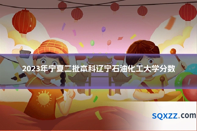 2023年宁夏二批本科辽宁石油化工大学分数