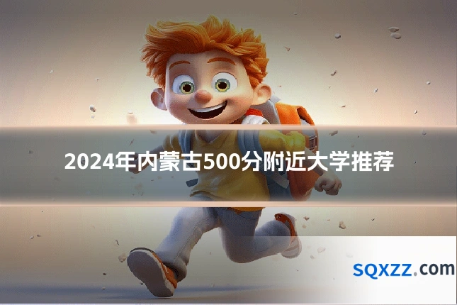 2024年内蒙古500分附近大学推荐