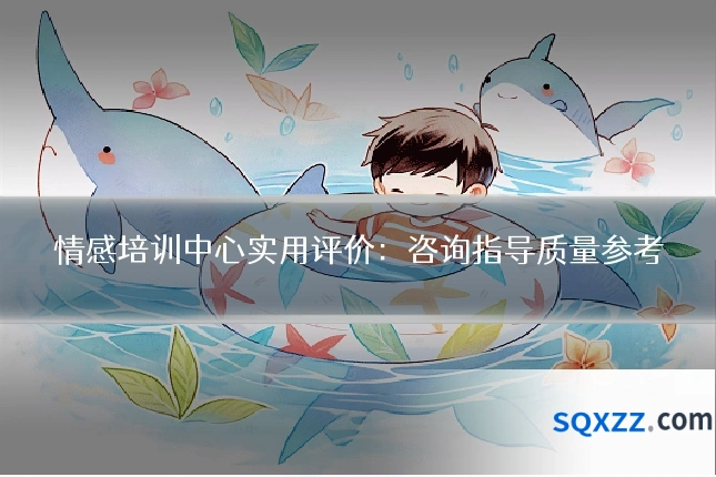 情感培训中心实用评价:咨询指导质量参考