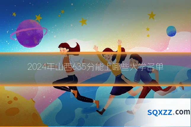 2024年山西635分能上哪些大学名单