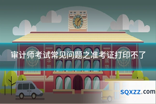 审计师考试常见问题之准考证打印不了