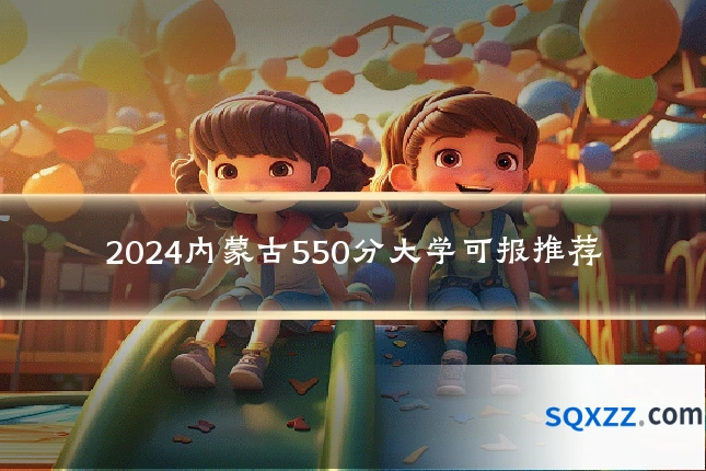 2024内蒙古550分大学可报推荐
