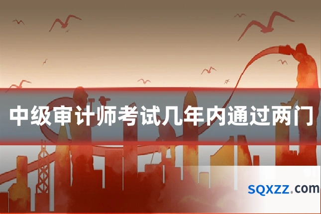 中级审计师考试几年内通过两门
