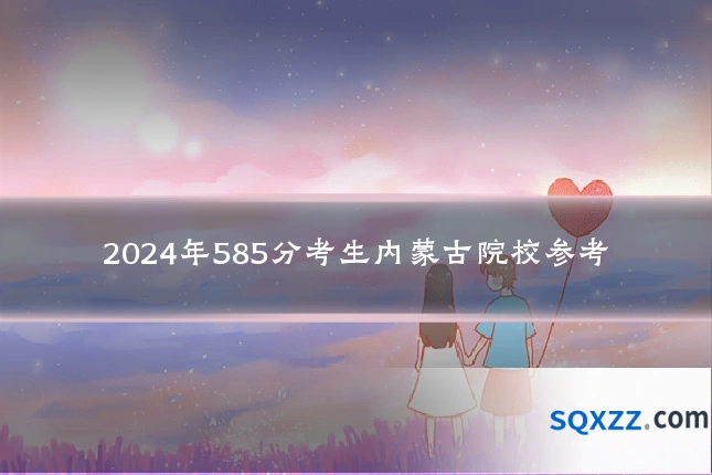 2024年585分考生内蒙古院校参考