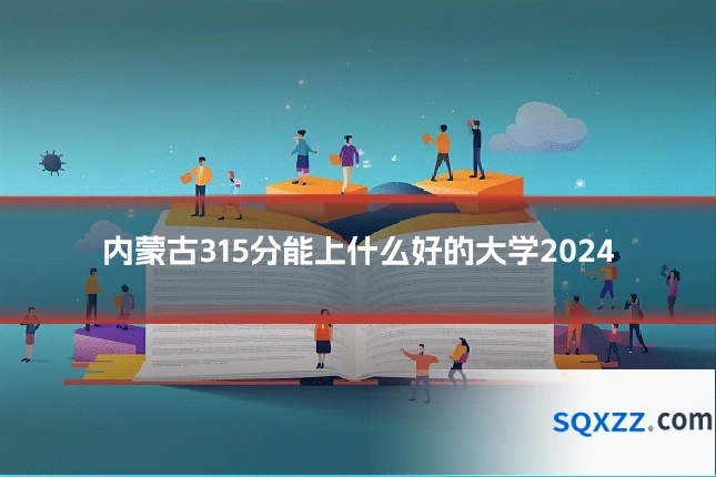 内蒙古315分能上什么好的大学2024