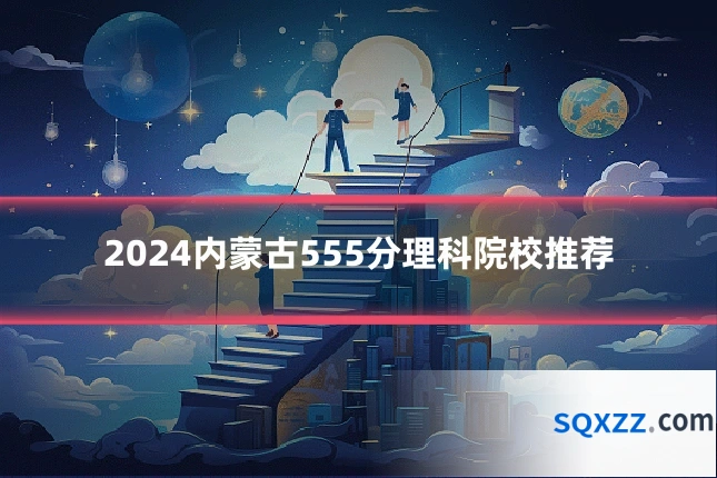 2024内蒙古555分理科院校推荐