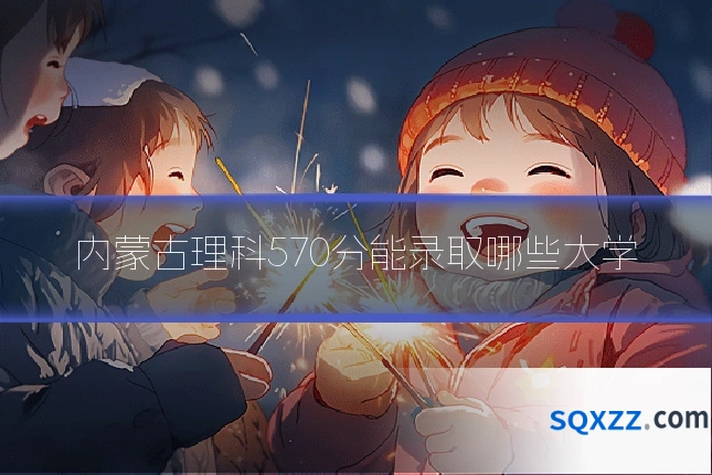 内蒙古理科570分能录取哪些大学