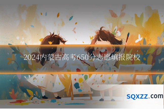 2024内蒙古高考650分志愿填报院校