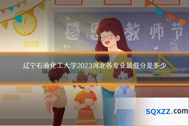 辽宁石油化工大学2023河北各专业最低分是多少