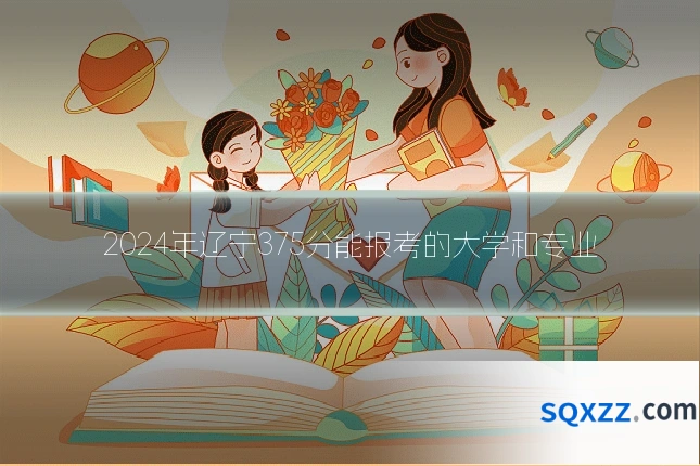 2024年辽宁375分能报考的大学和专业
