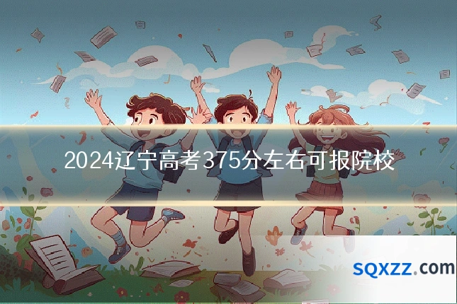 2024辽宁高考375分左右可报院校