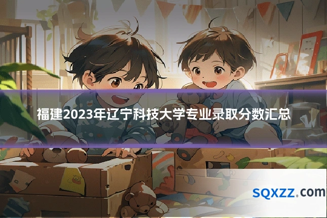 福建2023年辽宁科技大学专业录取分数汇总