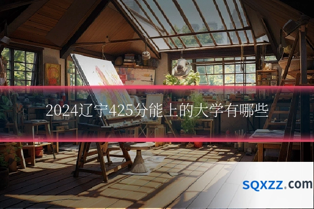 2024辽宁425分能上的大学有哪些
