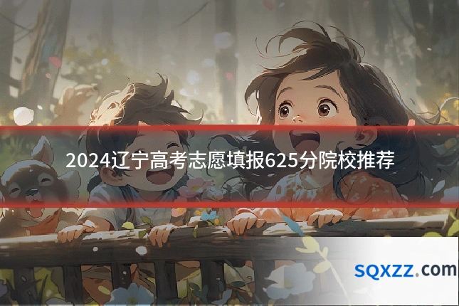 2024辽宁高考志愿填报625分院校推荐
