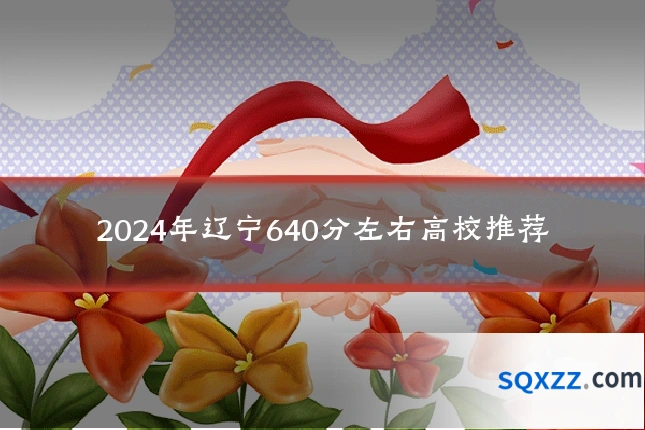 2024年辽宁640分左右高校推荐
