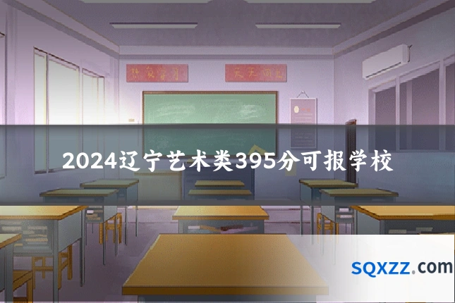 2024辽宁艺术类395分可报学校
