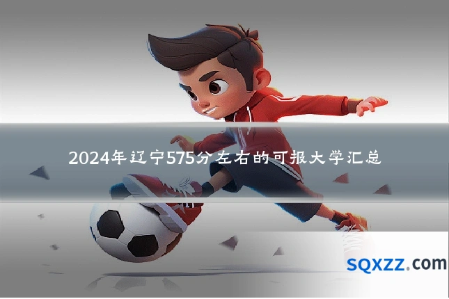 2024年辽宁575分左右的可报大学汇总